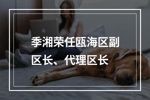 季湘荣任瓯海区副区长、代理区长