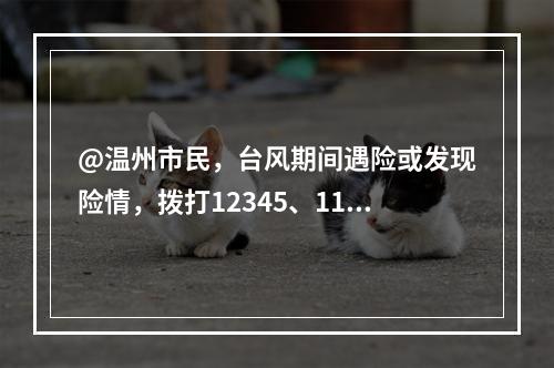 @温州市民，台风期间遇险或发现险情，拨打12345、110求助