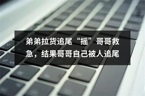 弟弟拉货追尾“摇”哥哥救急，结果哥哥自己被人追尾