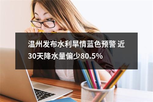 温州发布水利旱情蓝色预警 近30天降水量偏少80.5%