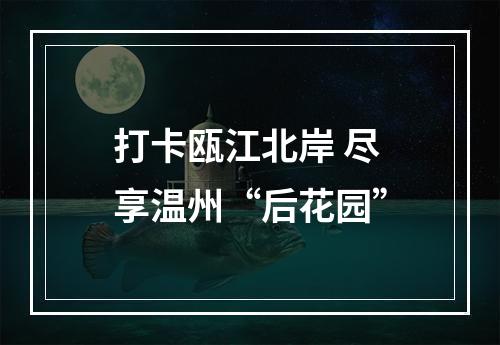 打卡瓯江北岸 尽享温州“后花园”