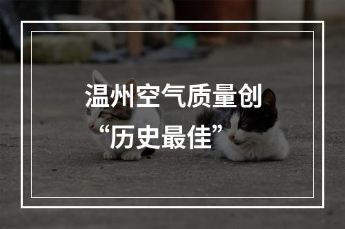 温州空气质量创“历史最佳”