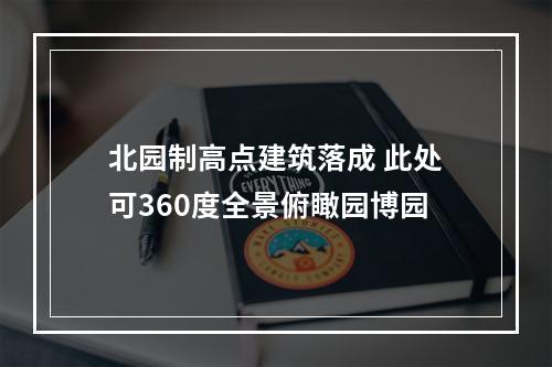 北园制高点建筑落成 此处可360度全景俯瞰园博园