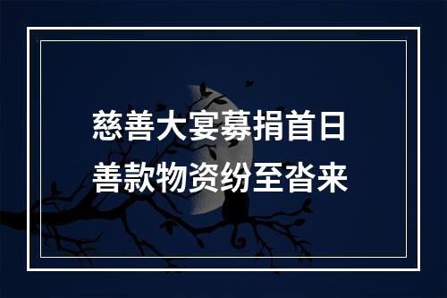 慈善大宴募捐首日 善款物资纷至沓来