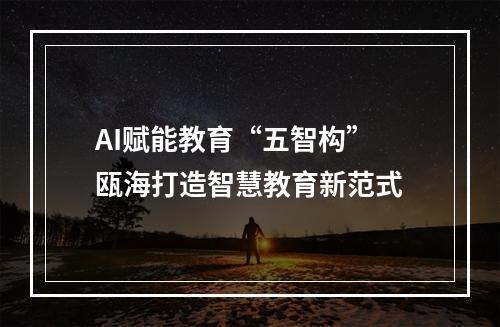 AI赋能教育“五智构” 瓯海打造智慧教育新范式