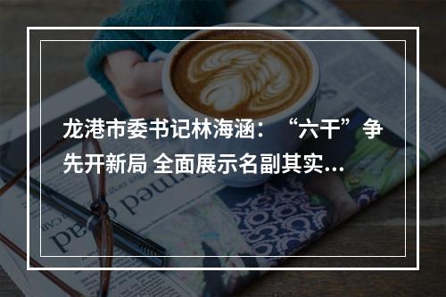 龙港市委书记林海涵：“六干”争先开新局 全面展示名副其实的“改革名城·瓯越明珠”
