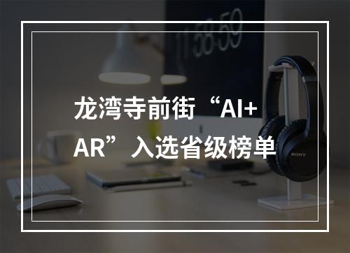 龙湾寺前街“AI+AR”入选省级榜单