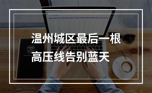 温州城区最后一根高压线告别蓝天