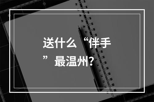送什么“伴手”最温州？