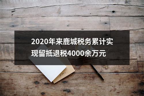 2020年来鹿城税务累计实现留抵退税4000余万元