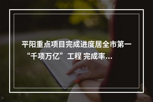 平阳重点项目完成进度居全市第一 “千项万亿”工程 完成率91.7%