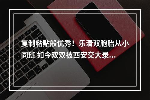 复制粘贴般优秀！乐清双胞胎从小同班 如今双双被西安交大录取