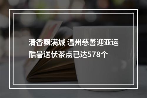 清香飘满城 温州慈善迎亚运酷暑送伏茶点已达578个