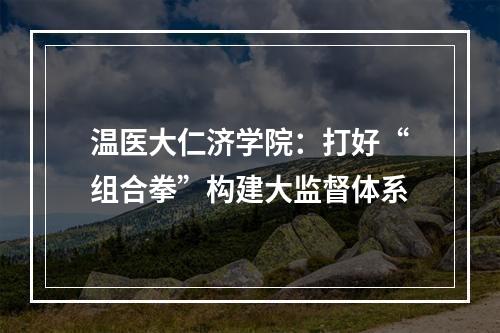 温医大仁济学院：打好“组合拳”构建大监督体系