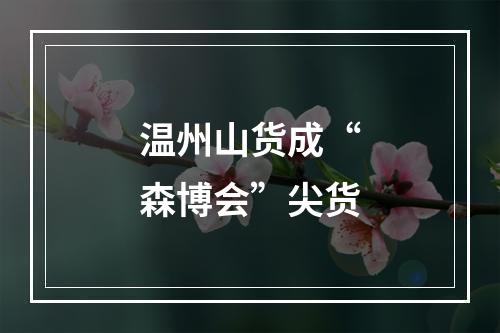温州山货成“森博会”尖货
