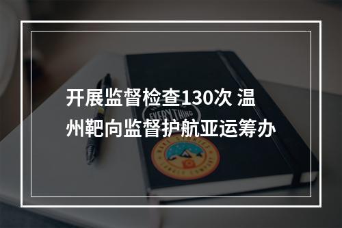 开展监督检查130次 温州靶向监督护航亚运筹办