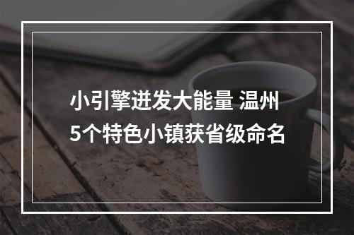 小引擎迸发大能量 温州5个特色小镇获省级命名