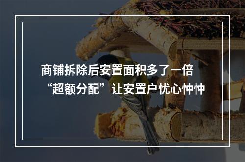 商铺拆除后安置面积多了一倍 “超额分配”让安置户忧心忡忡