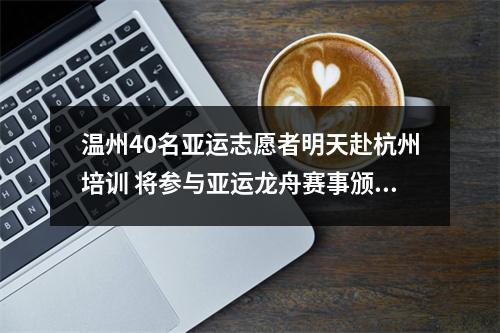 温州40名亚运志愿者明天赴杭州培训 将参与亚运龙舟赛事颁奖、升旗等环节的专业培训