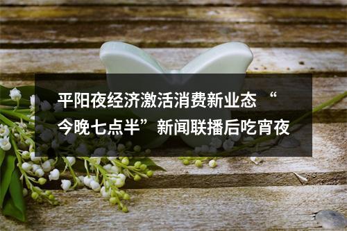 平阳夜经济激活消费新业态 “今晚七点半”新闻联播后吃宵夜