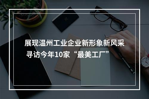 展现温州工业企业新形象新风采 寻访今年10家“最美工厂”