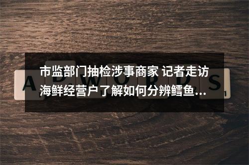 市监部门抽检涉事商家 记者走访海鲜经营户了解如何分辨鳕鱼与比目鱼