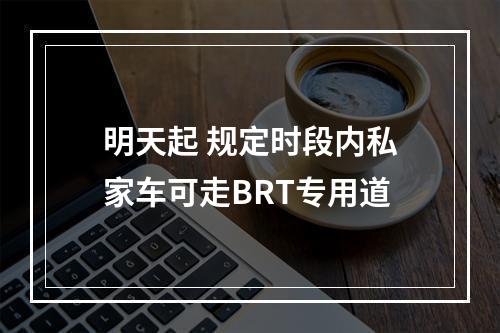 明天起 规定时段内私家车可走BRT专用道