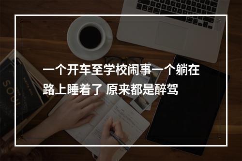 一个开车至学校闹事一个躺在路上睡着了 原来都是醉驾