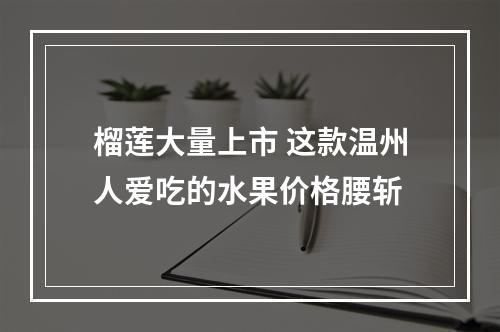 榴莲大量上市 这款温州人爱吃的水果价格腰斩