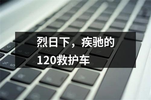 烈日下，疾驰的120救护车