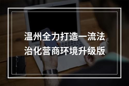 温州全力打造一流法治化营商环境升级版