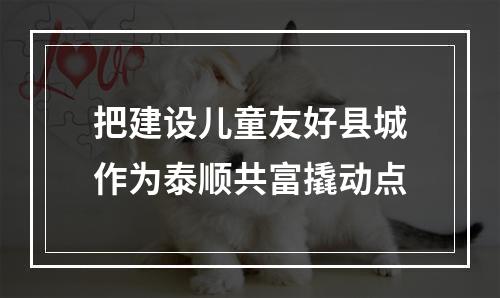 把建设儿童友好县城作为泰顺共富撬动点