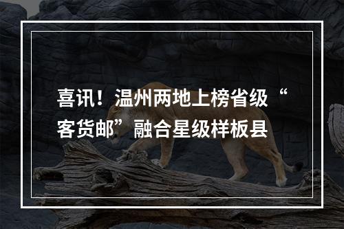 喜讯！温州两地上榜省级“客货邮”融合星级样板县