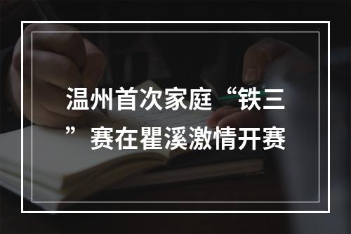温州首次家庭“铁三”赛在瞿溪激情开赛