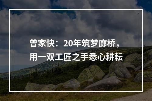 曾家快：20年筑梦廊桥，用一双工匠之手悉心耕耘