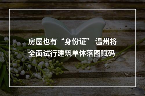 房屋也有“身份证” 温州将全面试行建筑单体落图赋码