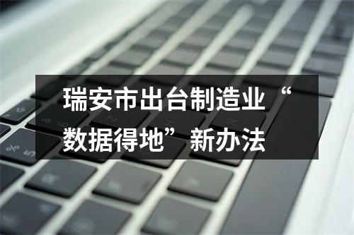 瑞安市出台制造业“数据得地”新办法