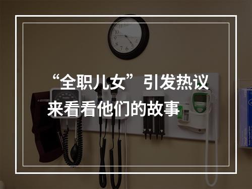 “全职儿女”引发热议 来看看他们的故事