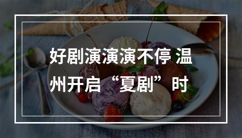 好剧演演演不停 温州开启“夏剧”时