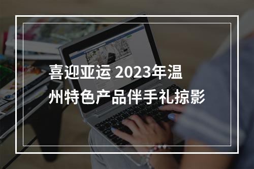喜迎亚运 2023年温州特色产品伴手礼掠影