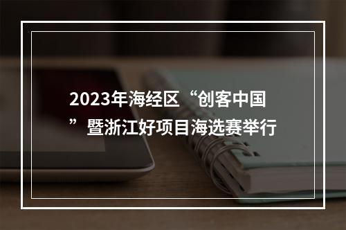 2023年海经区“创客中国”暨浙江好项目海选赛举行