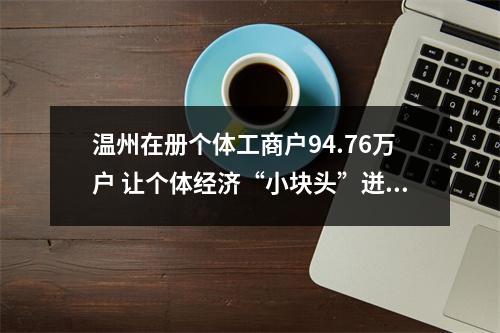 温州在册个体工商户94.76万户 让个体经济“小块头”迸发“大能量”