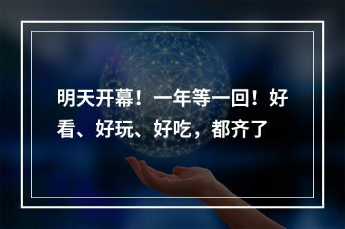 明天开幕！一年等一回！好看、好玩、好吃，都齐了