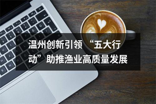 温州创新引领 “五大行动”助推渔业高质量发展