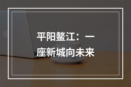 平阳鳌江：一座新城向未来