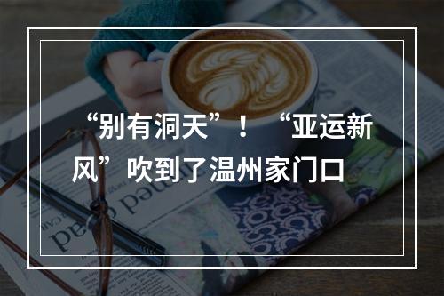 “别有洞天”！“亚运新风”吹到了温州家门口