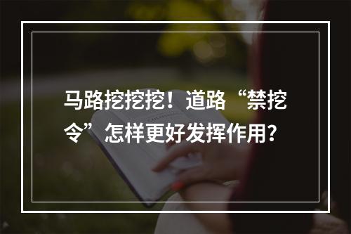 马路挖挖挖！道路“禁挖令”怎样更好发挥作用？
