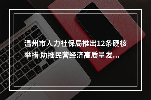 温州市人力社保局推出12条硬核举措 助推民营经济高质量发展