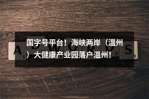国字号平台！海峡两岸（温州）大健康产业园落户温州！