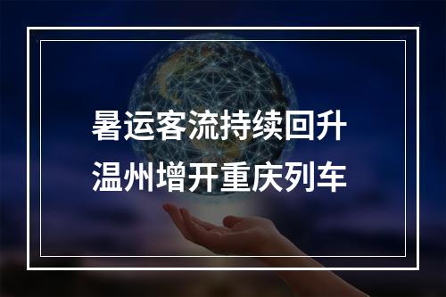 暑运客流持续回升 温州增开重庆列车